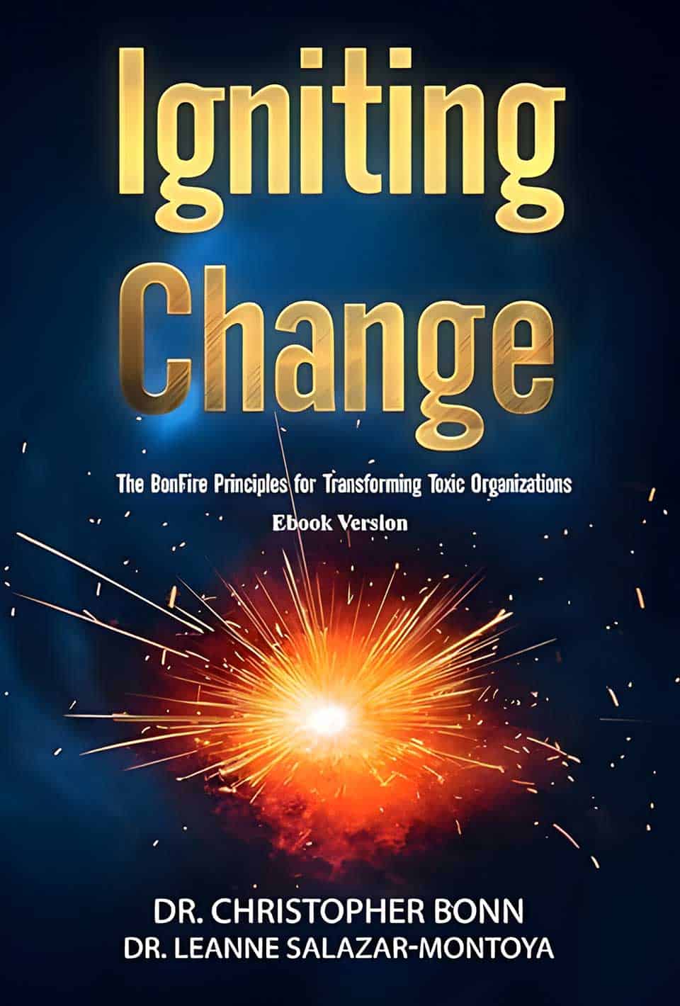 Book cover featuring the title "Igniting Change: The BonFire Principles for Transforming Toxic Organizations" by Dr. Christopher Bonn and Dr. Leanne Salazar-Montoya. A bright, fiery burst ignites at the bottom, symbolizing the transformation process.