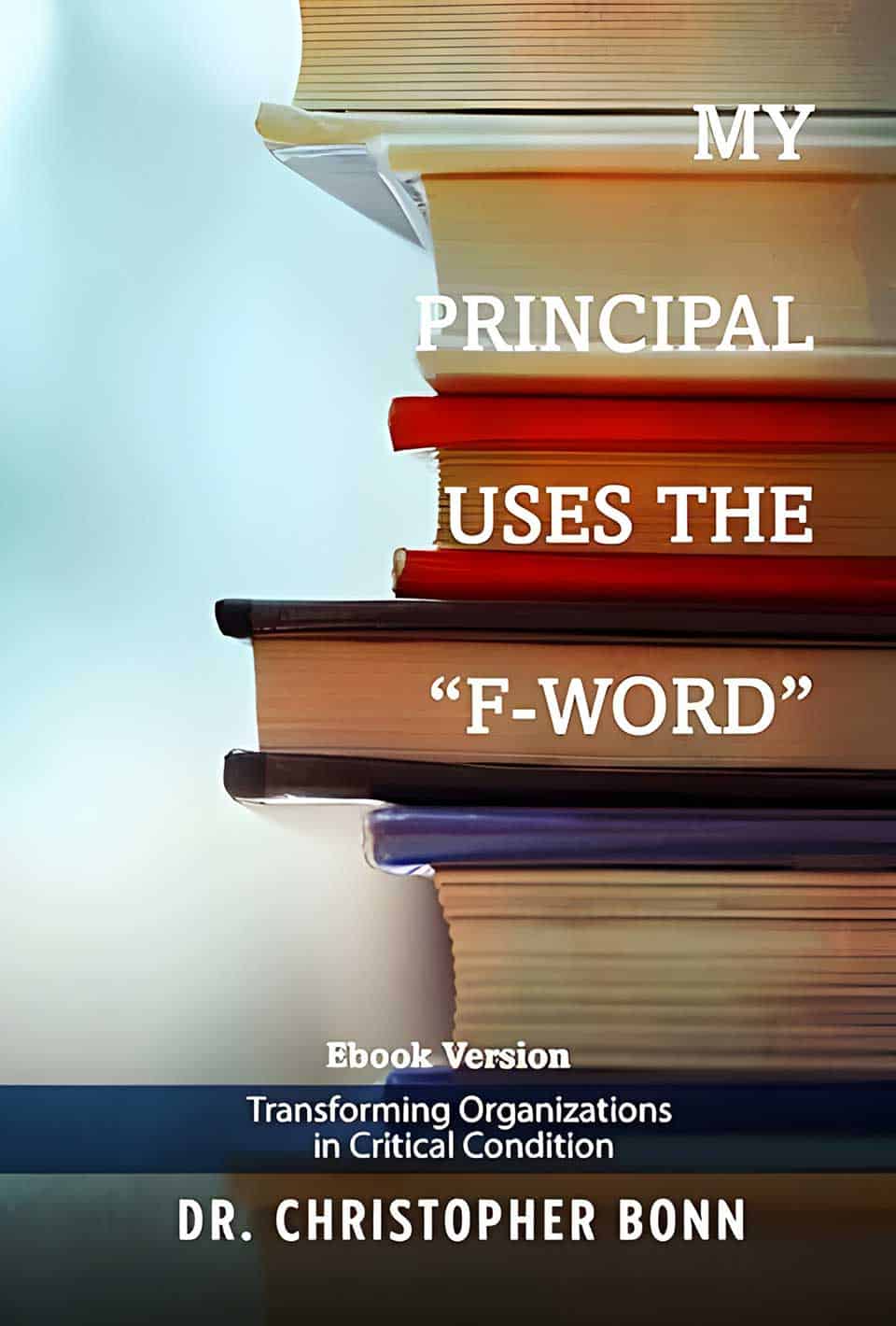 A stack of books with a cover titled "My Principal Uses The 'F-Word'" by Dr. Christopher Bonn. Subtitle: "Transforming Organizations in Critical Condition".